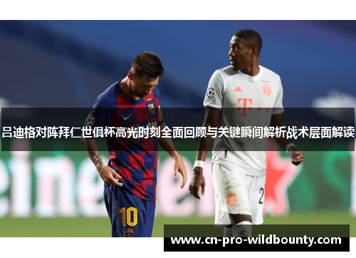 吕迪格对阵拜仁世俱杯高光时刻全面回顾与关键瞬间解析战术层面解读