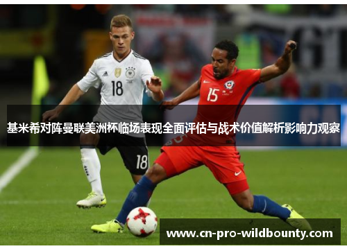 基米希对阵曼联美洲杯临场表现全面评估与战术价值解析影响力观察