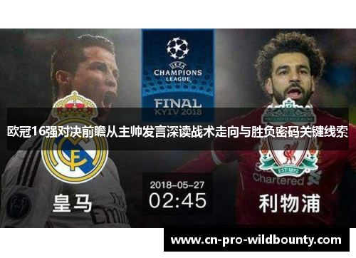 欧冠16强对决前瞻从主帅发言深读战术走向与胜负密码关键线索 欧冠16强对决前瞻从主帅发言深读战术走向与胜负密码关键线索