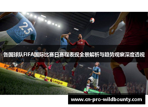 各国球队FIFA国际比赛日赛程表现全景解析与趋势观察深度透视