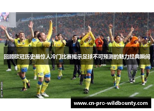回顾欧冠历史最惊人冷门比赛揭示足球不可预测的魅力经典瞬间