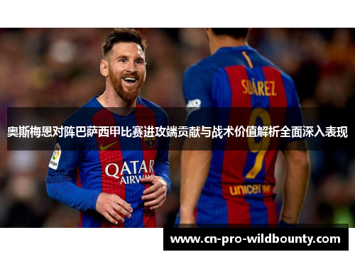 奥斯梅恩对阵巴萨西甲比赛进攻端贡献与战术价值解析全面深入表现 奥斯梅恩对阵巴萨西甲比赛进攻端贡献与战术价值解析全面深入表现