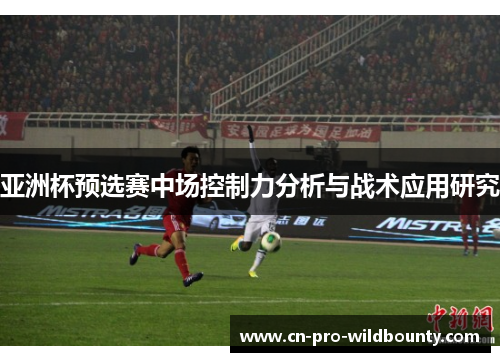 亚洲杯预选赛中场控制力分析与战术应用研究