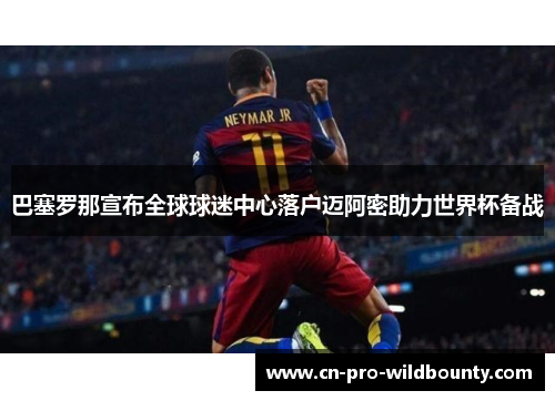 巴塞罗那宣布全球球迷中心落户迈阿密助力世界杯备战