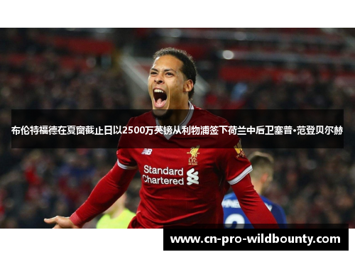 布伦特福德在夏窗截止日以2500万英镑从利物浦签下荷兰中后卫塞普·范登贝尔赫 布伦特福德在夏窗截止日以2500万英镑从利物浦签下荷兰中后卫塞普·范登贝尔赫