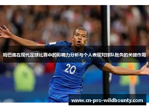 姆巴佩在现代足球比赛中的影响力分析与个人表现对球队胜负的关键作用 姆巴佩在现代足球比赛中的影响力分析与个人表现对球队胜负的关键作用