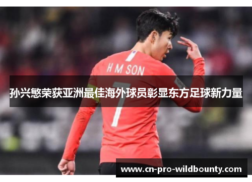 孙兴慜荣获亚洲最佳海外球员彰显东方足球新力量 孙兴慜荣获亚洲最佳海外球员彰显东方足球新力量