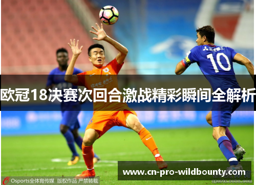欧冠18决赛次回合激战精彩瞬间全解析