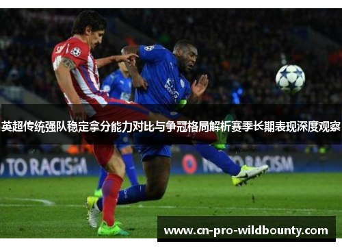英超传统强队稳定拿分能力对比与争冠格局解析赛季长期表现深度观察 英超传统强队稳定拿分能力对比与争冠格局解析赛季长期表现深度观察