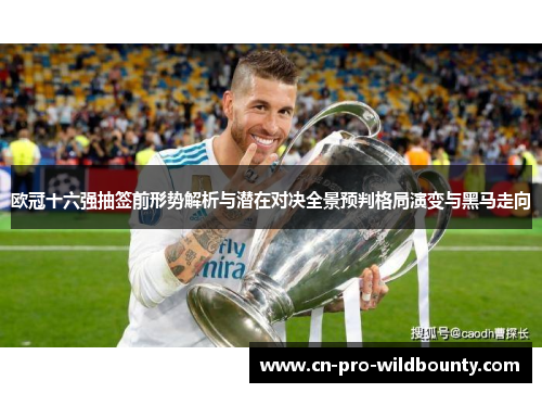 欧冠十六强抽签前形势解析与潜在对决全景预判格局演变与黑马走向 欧冠十六强抽签前形势解析与潜在对决全景预判格局演变与黑马走向