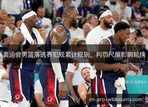 奥运会男篮落选赛犯规累计规则，判罚尺度影响轮换